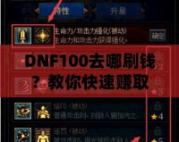 DNF100去哪刷錢？教你快速賺取大量金幣的秘笈！