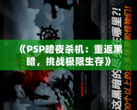 《PSP暗夜殺機：重返黑暗，挑戰(zhàn)極限生存》