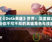 探索《Dota英雄》世界：深度解讀那些你不可不知的英雄角色與技能