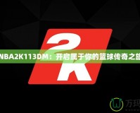 NBA2K113DM：開(kāi)啟屬于你的籃球傳奇之旅