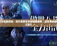 《魔獸打開地圖按鍵：揭開魔獸世界的地圖奧秘，探索更加暢快的冒險(xiǎn)之旅》