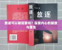 放逐可以被驅(qū)散嗎？探索內(nèi)心的解放與重生