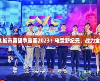 LOL城市英雄爭霸賽2023：電競新紀(jì)元，戰(zhàn)力全開！