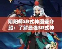 陰陽師SR式神圖鑒介紹：了解最強SR式神，掌控游戲戰(zhàn)局