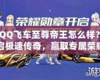 《QQ飛車至尊帝王怎么樣？開(kāi)啟極速傳奇，贏取專屬榮耀！》