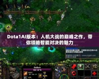 Dota1AI版本：人機大戰(zhàn)的巔峰之作，帶你領略智能對決的魅力