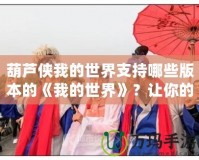 葫蘆俠我的世界支持哪些版本的《我的世界》？讓你的游戲之旅更輕松！