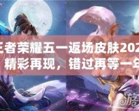 王者榮耀五一返場(chǎng)皮膚2021：精彩再現(xiàn)，錯(cuò)過(guò)再等一年！