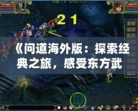 《問道海外版：探索經(jīng)典之旅，感受東方武俠的魅力》