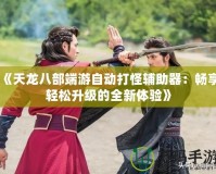 《天龍八部端游自動(dòng)打怪輔助器：暢享輕松升級(jí)的全新體驗(yàn)》