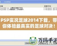 PSP實(shí)況足球2014下載，帶你體驗(yàn)最真實(shí)的足球?qū)Q！