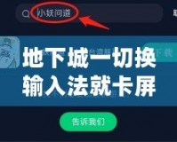 地下城一切換輸入法就卡屏？教你幾招輕松解決，暢玩游戲不再卡頓！