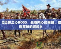 《恐懼之心BOSS：戰(zhàn)勝內(nèi)心的黑暗，成就英雄的崛起》