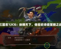 三國志12CG：縱橫天下，體驗史詩級策略之戰(zhàn)