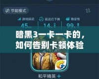 暗黑3一卡一卡的，如何告別卡頓體驗，暢享無縫游戲樂趣