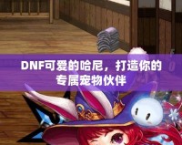 DNF可愛的哈尼，打造你的專屬寵物伙伴