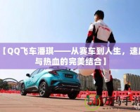 【QQ飛車潘琪——從賽車到人生，速度與熱血的完美結(jié)合】