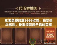 王者免費領(lǐng)取9999點卷，暢享豪華福利，快來領(lǐng)取屬于你的榮耀！