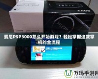 索尼PSP3000怎么開始游戲？輕松掌握這款掌機的全流程