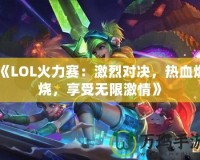 《LOL火力賽：激烈對決，熱血燃燒，享受無限激情》