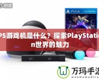 PS游戲機(jī)是什么？探索PlayStation世界的魅力