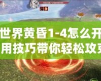 完美世界黃昏1-4怎么開？超實用技巧帶你輕松攻克！