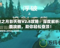 浮破之月影天殤V2.8攻略：深度解析與全面攻略，助你輕松登頂！