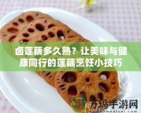 鹵蓮藕多久熟？讓美味與健康同行的蓮藕烹飪小技巧