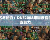 回憶與熱血：DNF2008年國(guó)慶套的傳奇魅力