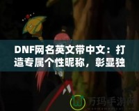 DNF網(wǎng)名英文帶中文：打造專屬個性昵稱，彰顯獨特魅力