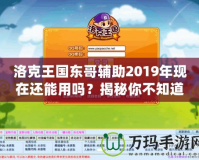 洛克王國東哥輔助2019年現在還能用嗎？揭秘你不知道的真相！