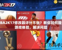 NBA2K17修改器評(píng)分不張？教你如何提升游戲體驗(yàn)，解決問題