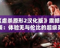 《虐殺原形2漢化版》震撼來(lái)襲：體驗(yàn)無(wú)與倫比的超級(jí)英雄之旅！