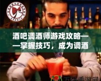 酒吧調(diào)酒師游戲攻略——掌握技巧，成為調(diào)酒大師