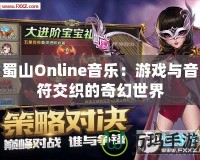 蜀山Online音樂(lè)：游戲與音符交織的奇幻世界