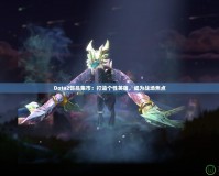 Dota2飾品集市：打造個性英雄，成為戰(zhàn)場焦點(diǎn)