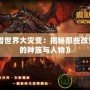 《魔獸世界大災(zāi)變：揭秘那些改變命運的種族與人物》