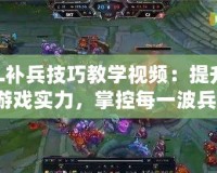 LOL補兵技巧教學視頻：提升你的游戲實力，掌控每一波兵線！