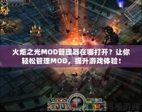 火炬之光MOD管理器在哪打開(kāi)？讓你輕松管理MOD，提升游戲體驗(yàn)！