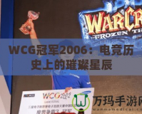 WCG冠軍2006：電競歷史上的璀璨星辰