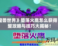 《魔獸世界》墮落火鷹怎么獲得？完整攻略與技巧大揭秘！