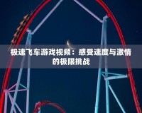 極速飛車游戲視頻：感受速度與激情的極限挑戰(zhàn)