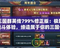 三國群英傳799%修正版：極致戰(zhàn)斗體驗(yàn)，締造屬于你的三國傳奇