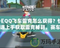 《QQ飛車雷克怎么獲得？快速上手獲取雷克秘籍，賽車手必看！》