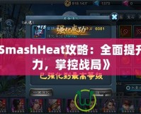 《SmashHeat攻略：全面提升戰(zhàn)力，掌控戰(zhàn)局》