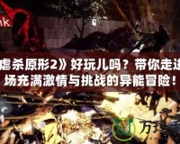 《虐殺原形2》好玩兒?jiǎn)?？帶你走進(jìn)一場(chǎng)充滿激情與挑戰(zhàn)的異能冒險(xiǎn)！