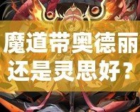 魔道帶奧德麗還是靈思好？選擇你的最佳搭檔，戰(zhàn)力與魅力兼具！