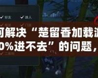 如何解決“楚留香加載游戲100%進(jìn)不去”的問題，輕松玩轉(zhuǎn)游戲世界！