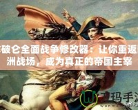 拿破侖全面戰(zhàn)爭修改器：讓你重返歐洲戰(zhàn)場，成為真正的帝國主宰