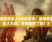 《進(jìn)擊的巨人2單機(jī)游戲：身臨其境的巨人大戰(zhàn)，你準(zhǔn)備好了嗎？》